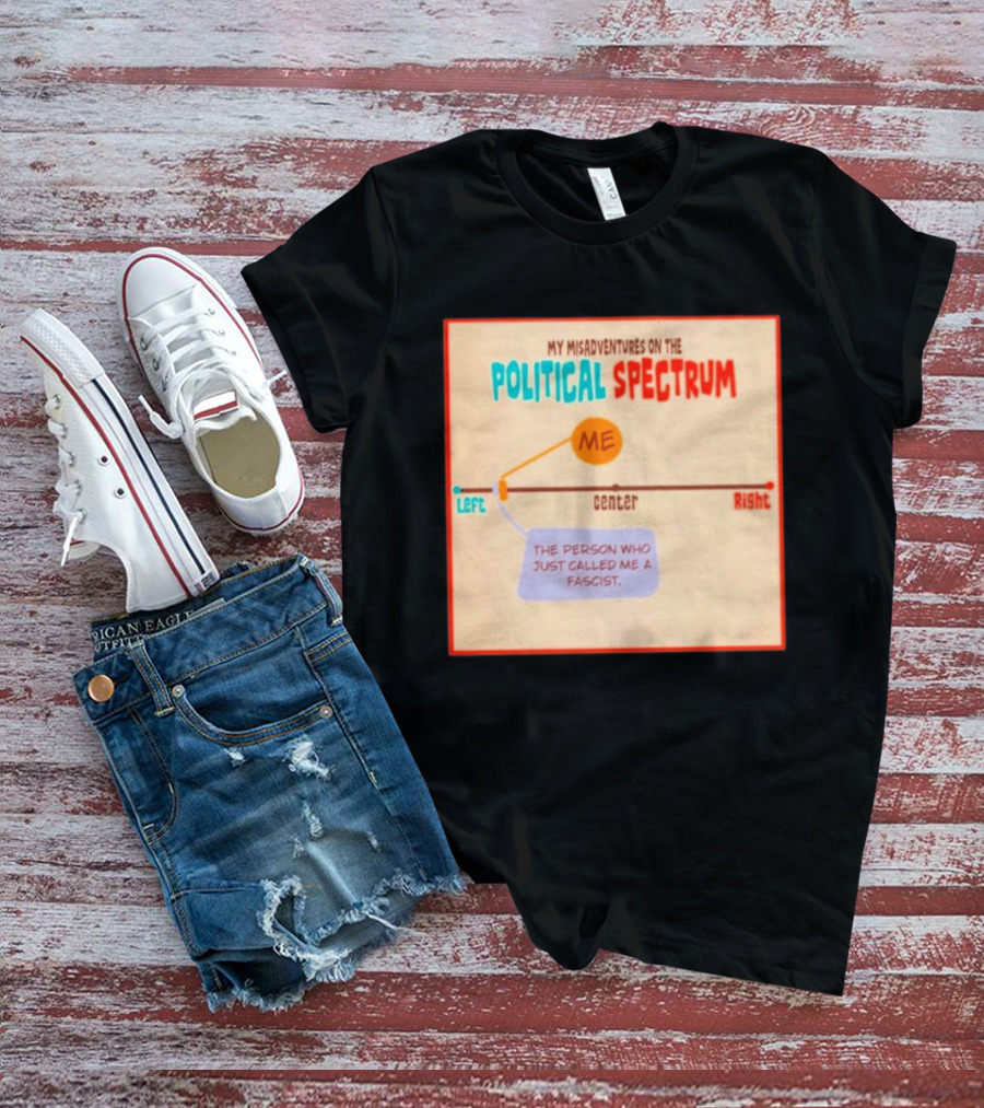My Misadventures On The Political Spectrum The Person Who Just Called Me A Fascist T-Shirt
