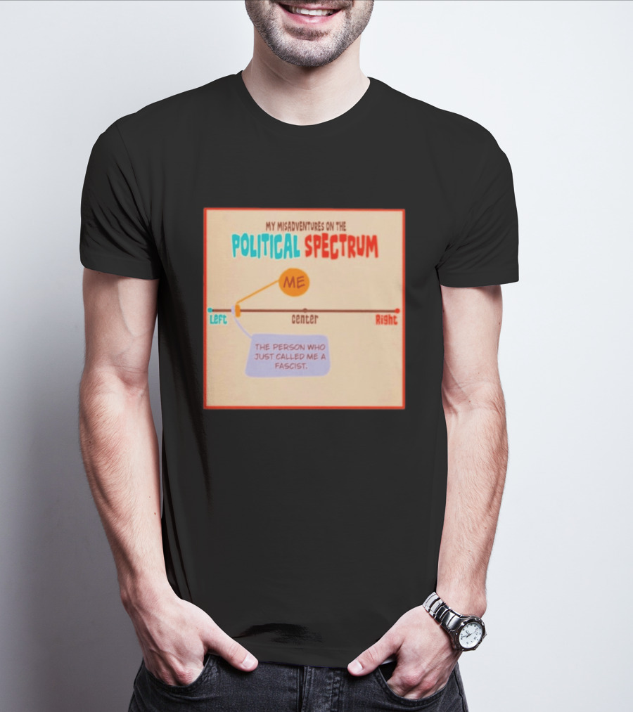 My Misadventures On The Political Spectrum The Person Who Just Called Me A Fascist T-Shirt