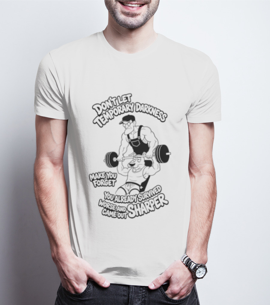 Don't Let Temporary Darkness Make You Forget You Already Survived Worse And Came Out Sharper Weightlifting Motivation T-Shirt