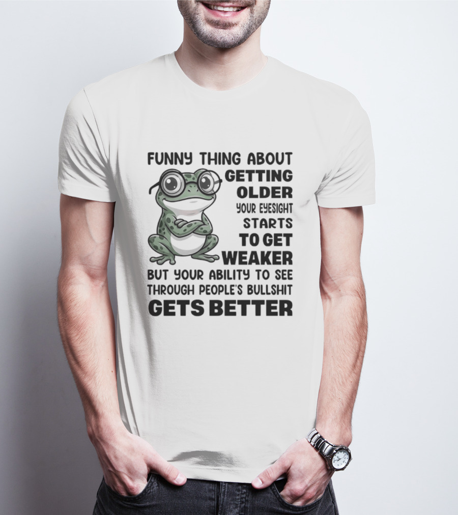 Funny Thing About Getting Older Your Eyesight Starts To Get Weaker But Your Ability To See Through People's Bullshit Gets Better Frog T-Shirt