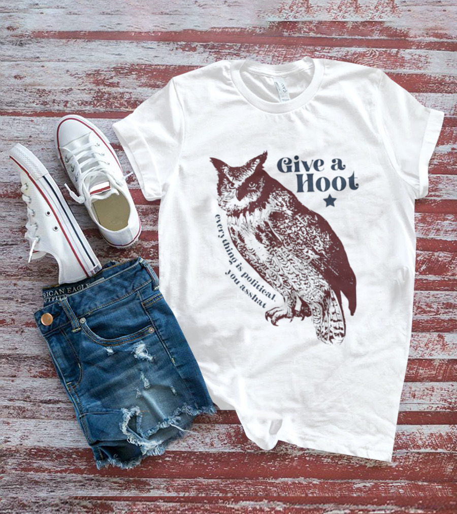 Give A Hoot Everything Is Political You Asshat Owl T-Shirt