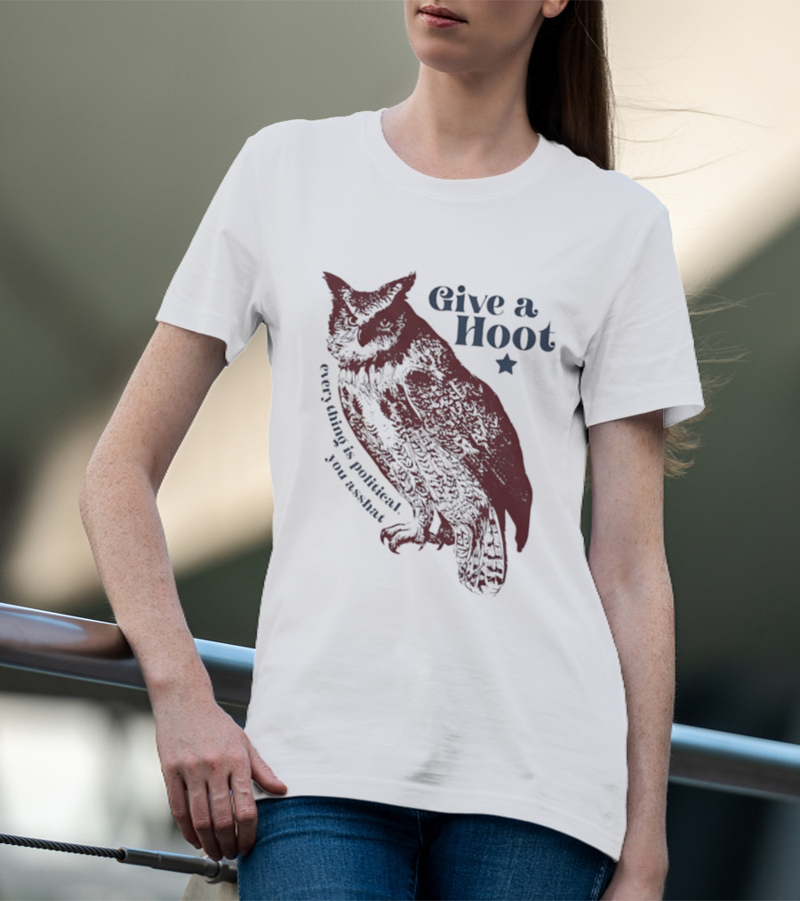 Give A Hoot Everything Is Political You Asshat Owl T-Shirt