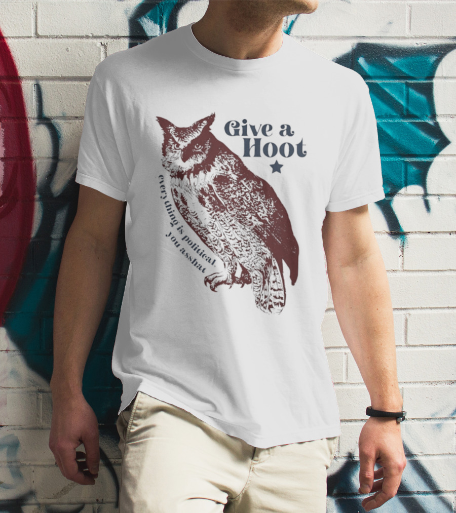 Give A Hoot Everything Is Political You Asshat Owl T-Shirt