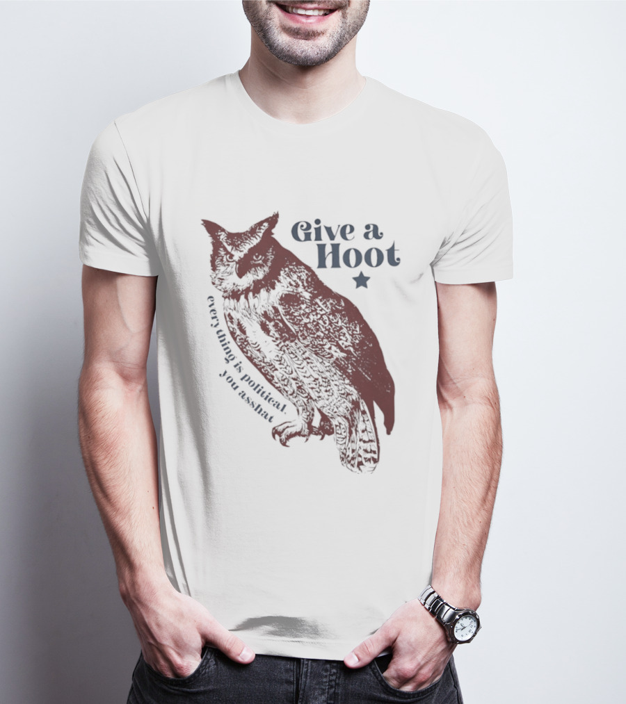 Give A Hoot Everything Is Political You Asshat Owl T-Shirt