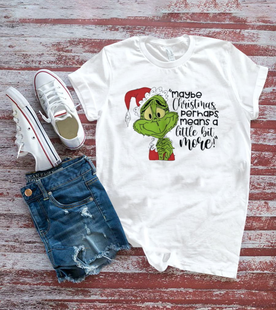 Grinch Santa Maybe Christmas Perhaps Means A Little Bit More T-Shirt