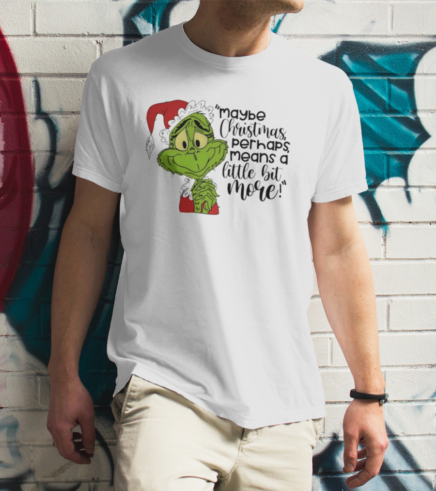Grinch Santa Maybe Christmas Perhaps Means A Little Bit More T-Shirt