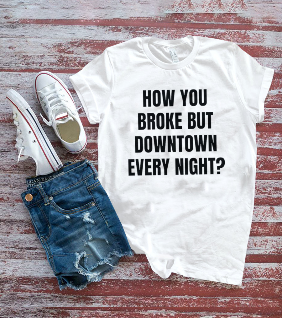 How You Broke But Downtown Every Night Urban Humor Phrase T-Shirt