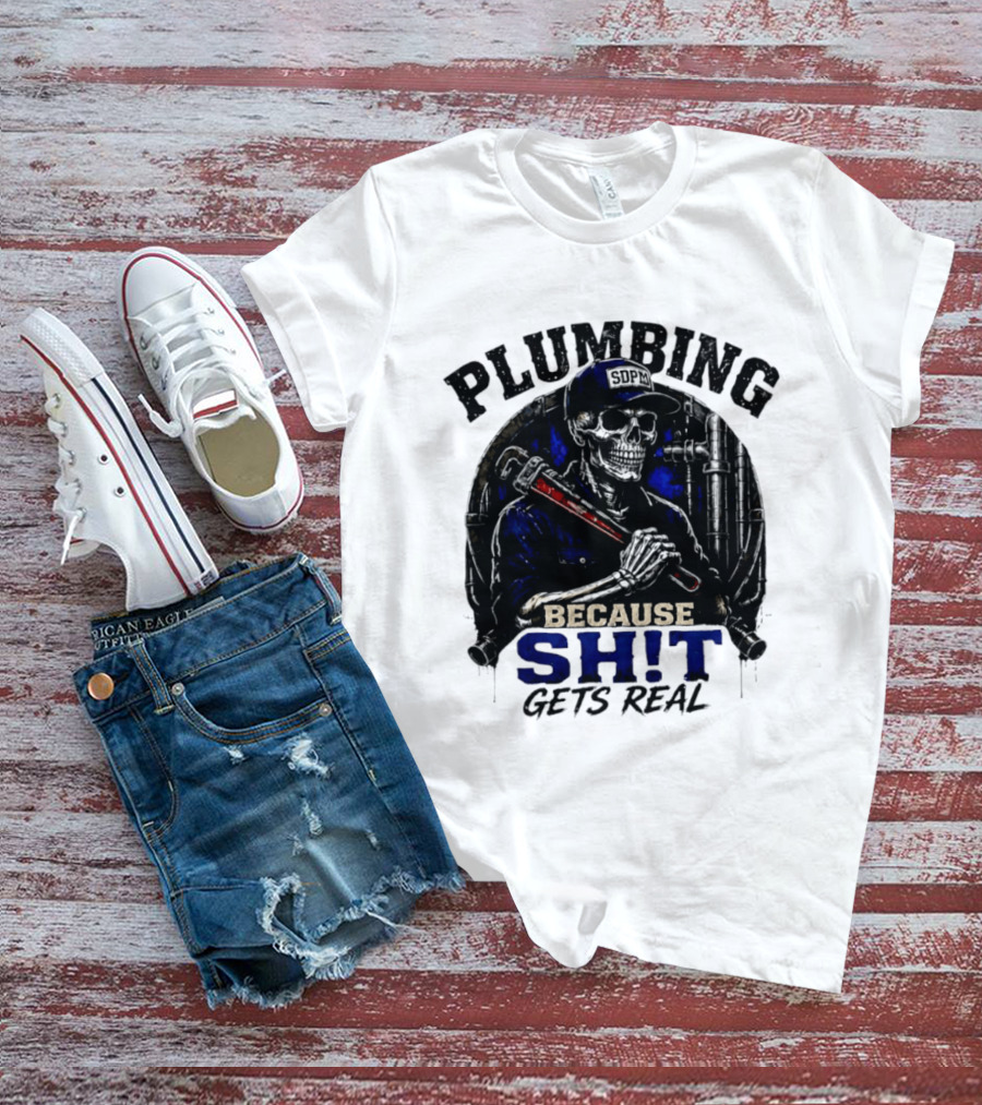 Plumbing Because Shit Gets Real Plumber Humor T-Shirt