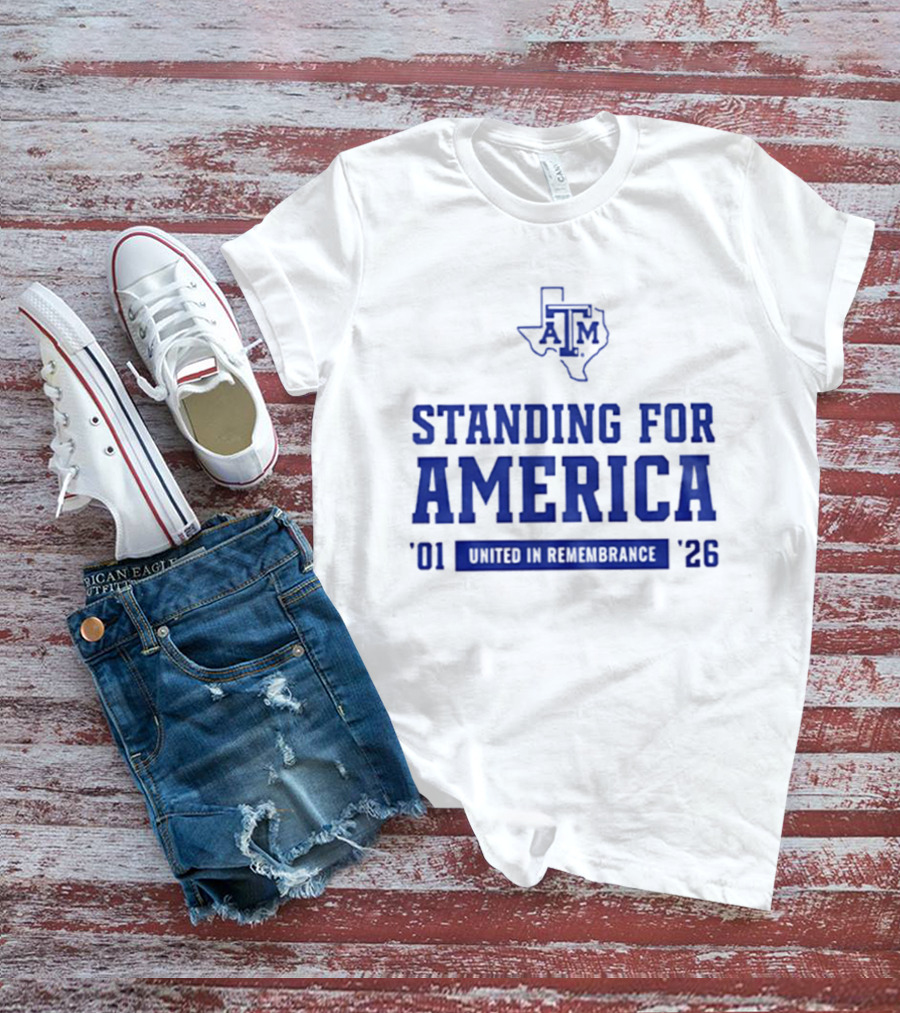 Texas A And M Aggies Standing For America 2001 2026 United In Remembrance T-Shirt