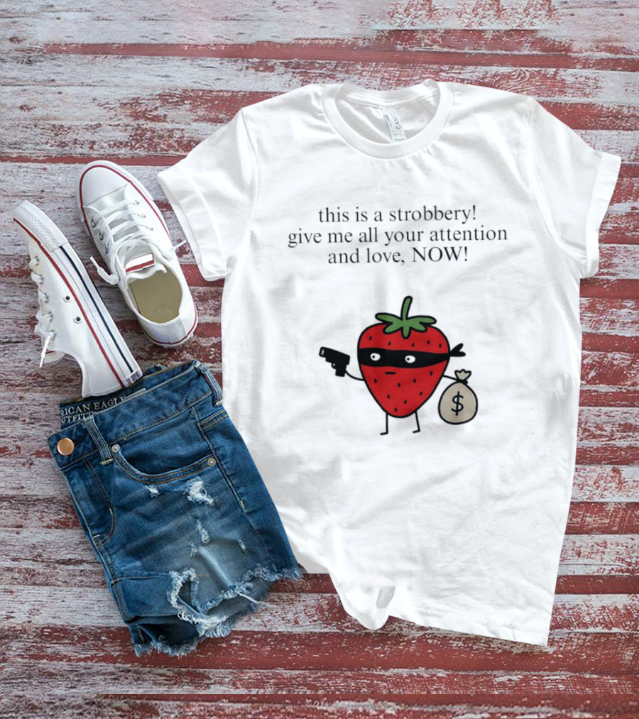 This Is A Strobbery Give Me All Your Attention And Love Now Strawberry Bandit With Money Bag And Mask T-Shirt