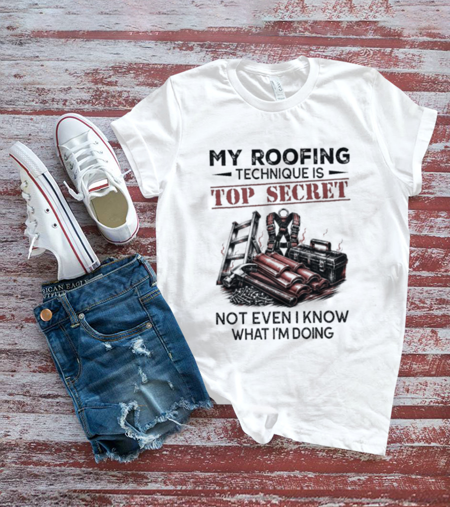 My Roofing Technique Is Top Secret Not Even I Know What I'm Doing T-Shirt