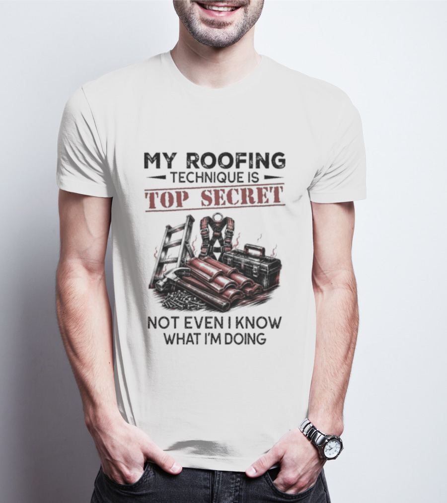My Roofing Technique Is Top Secret Not Even I Know What I'm Doing T-Shirt