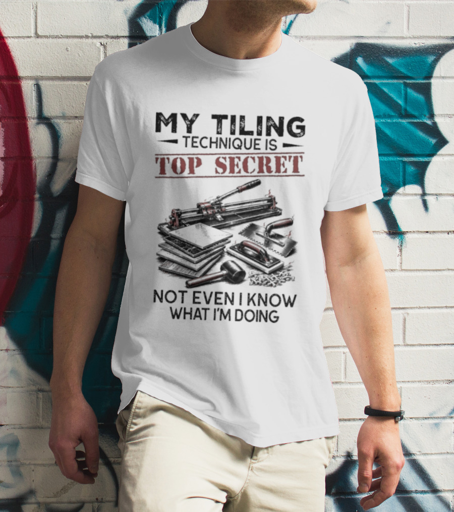 My Tiling Technique Is Top Secret Not Even I Know What I'm Doing T-Shirt
