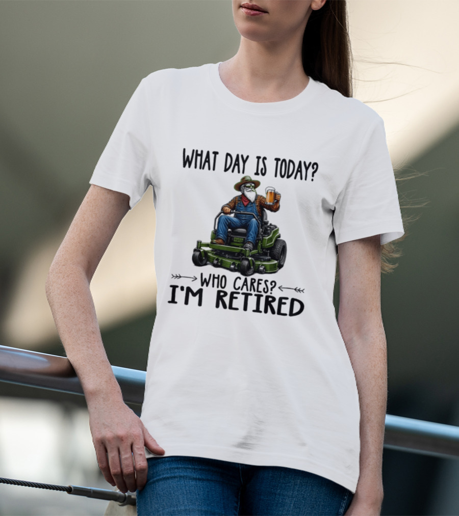 What Day Is Today Who Cares I'm Retired Beer Gardening Retirement T-Shirt