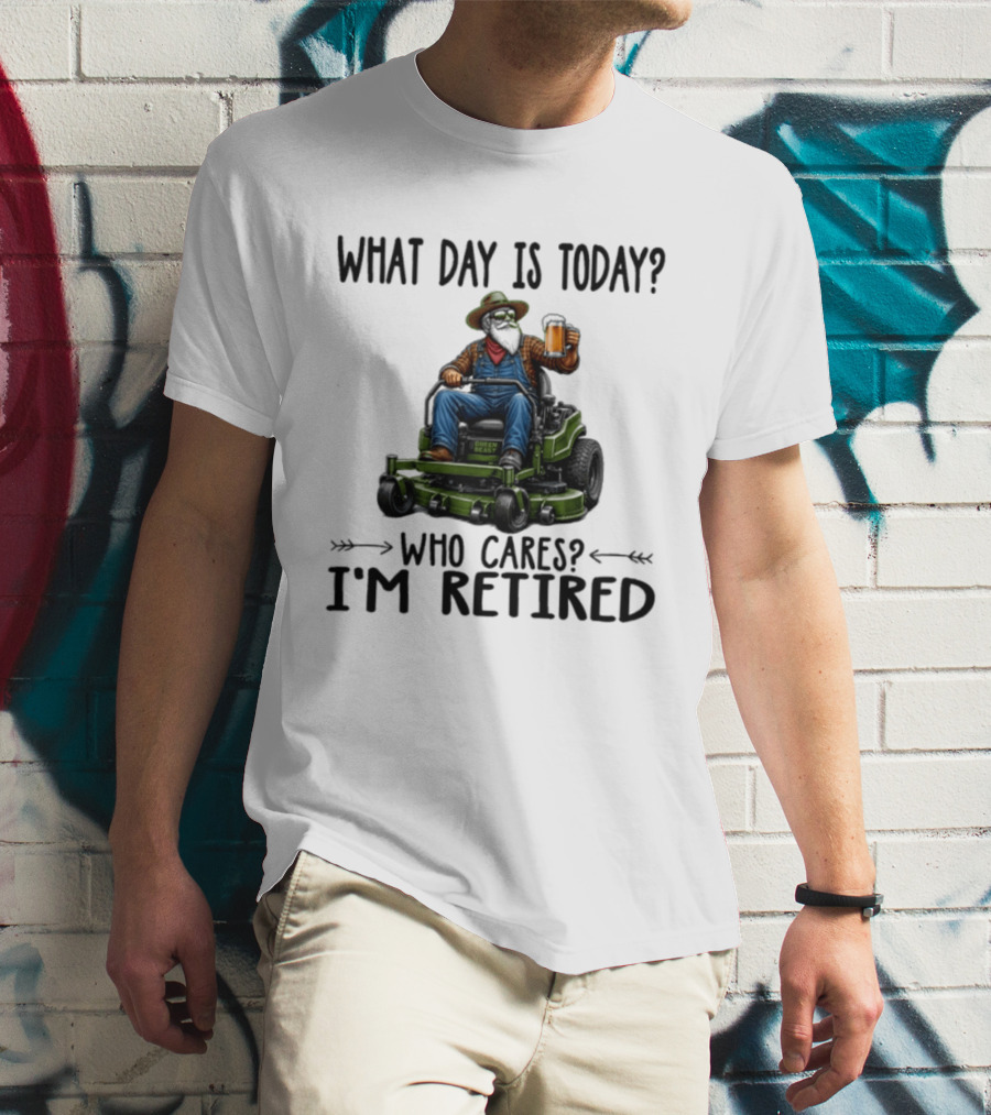 What Day Is Today Who Cares I'm Retired Beer Gardening Retirement T-Shirt