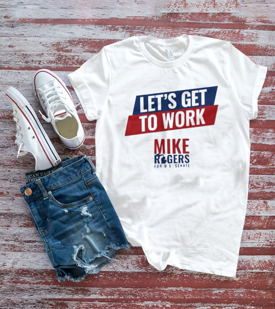 Let's Get To Work Mike Rogers For U.S. Senate T-Shirt