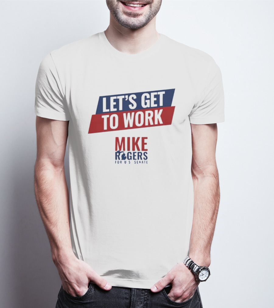 Let's Get To Work Mike Rogers For U.S. Senate T-Shirt