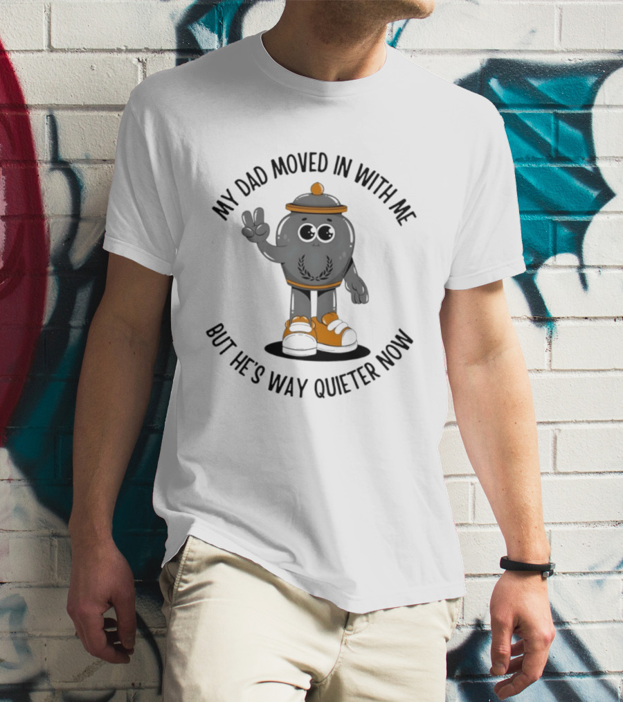 My Dad Moved In With Me But He's Way Quieter Now Funny Quote With Cute Trashcan T-Shirt
