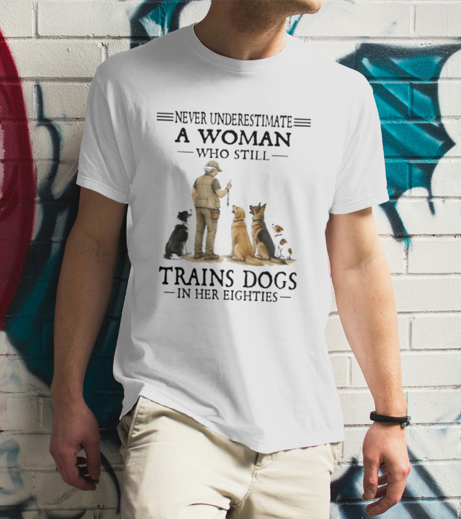 Never Underestimate A Woman Who Still Trains Dogs In Her Eighties T-Shirt