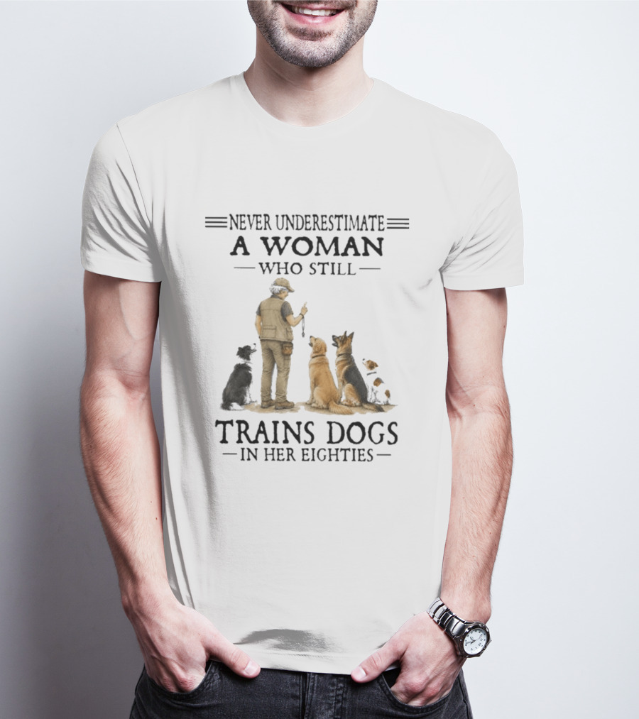 Never Underestimate A Woman Who Still Trains Dogs In Her Eighties T-Shirt