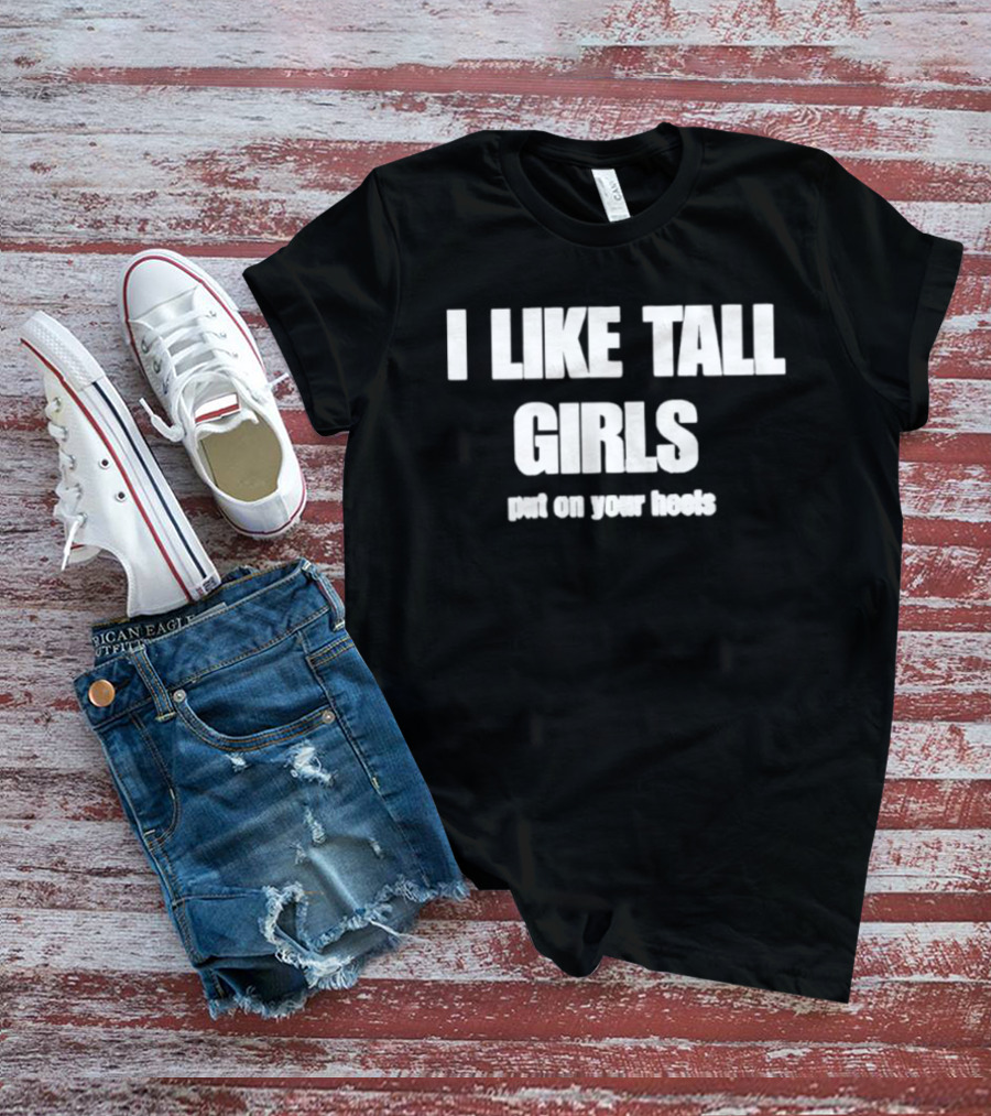 I Like Tall Girls Put On Your Heels T-Shirt