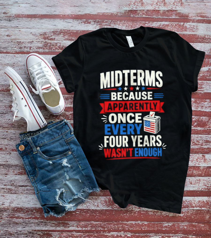 Midterms Because Apparently Once Every Four Years Wasn't Enough Voting USA T-Shirt