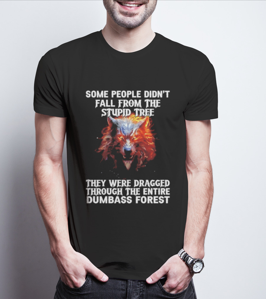 Some People Didn't Fall From The Stupid Tree They Were Dragged Through The Entire Dumbass Forest Wolf Flames T-Shirt