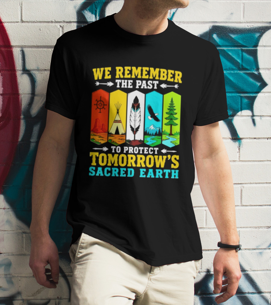 We Remember The Past To Protect Tomorrow's Sacred Earth Teepee Nature Scenes T-Shirt