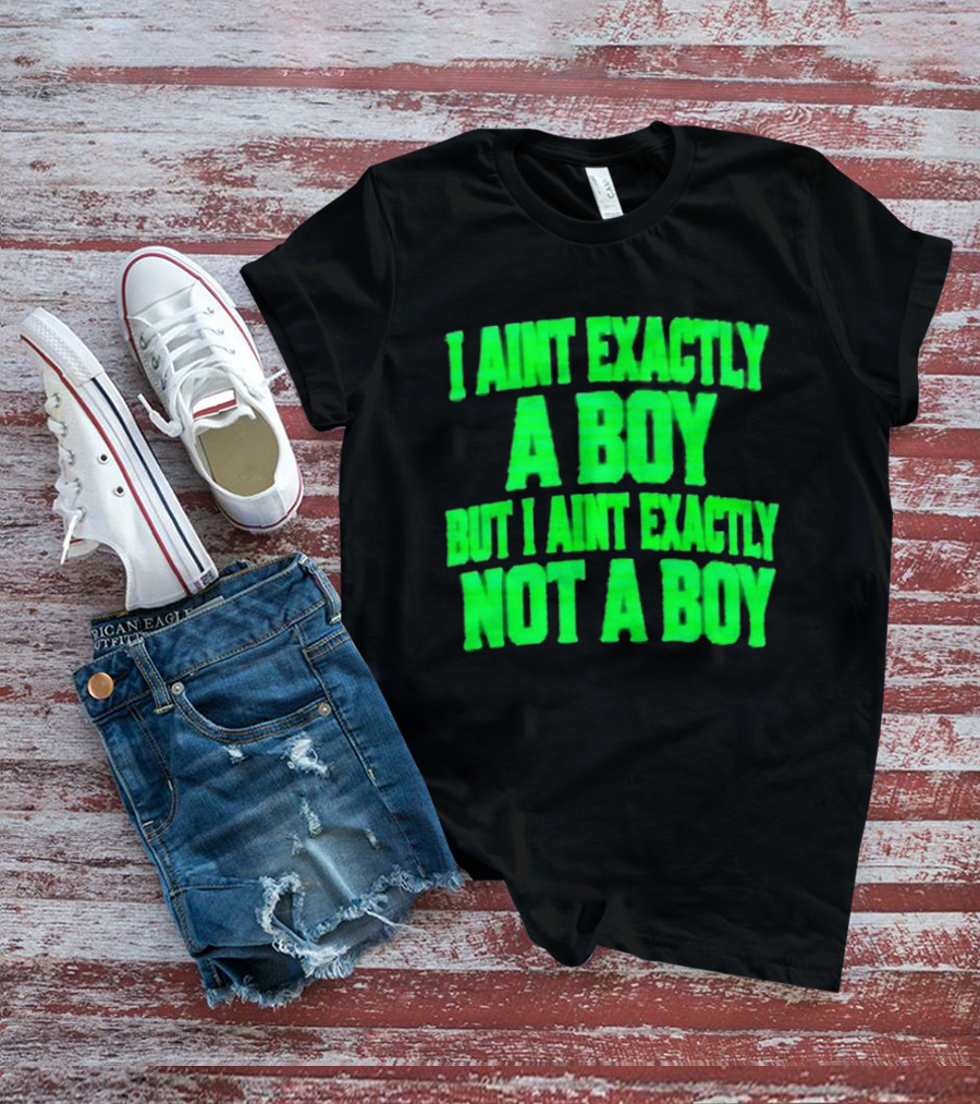 I Aint Exactly A Boy But I Aint Exactly Not A Boy Neon Green T-Shirt
