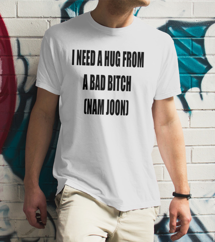 I Need A Hug From A Bad Bitch Namjoon T-Shirt
