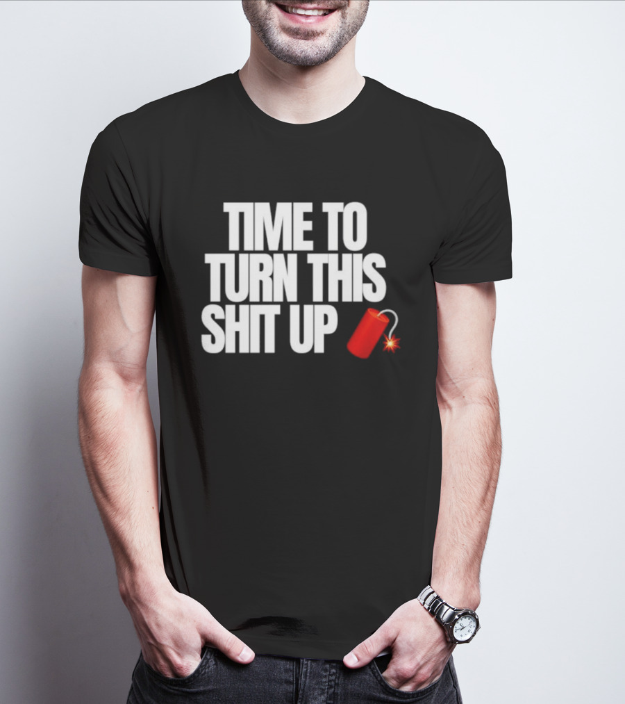Time To Turn This Shit Up Dynamite Explosion T-Shirt