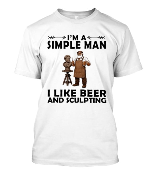 I'm A Simple Man I Like Beer And Sculpting T-Shirt