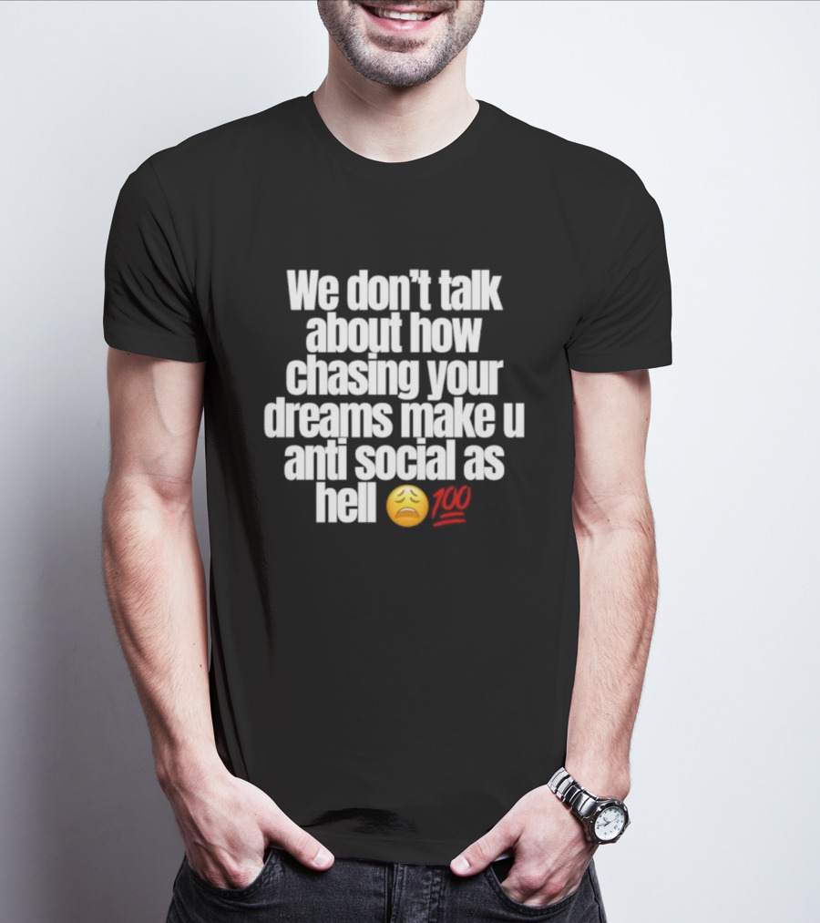 We Don't Talk About How Chasing Your Dreams Make You Anti Social As Hell Emoji 100 T-Shirt