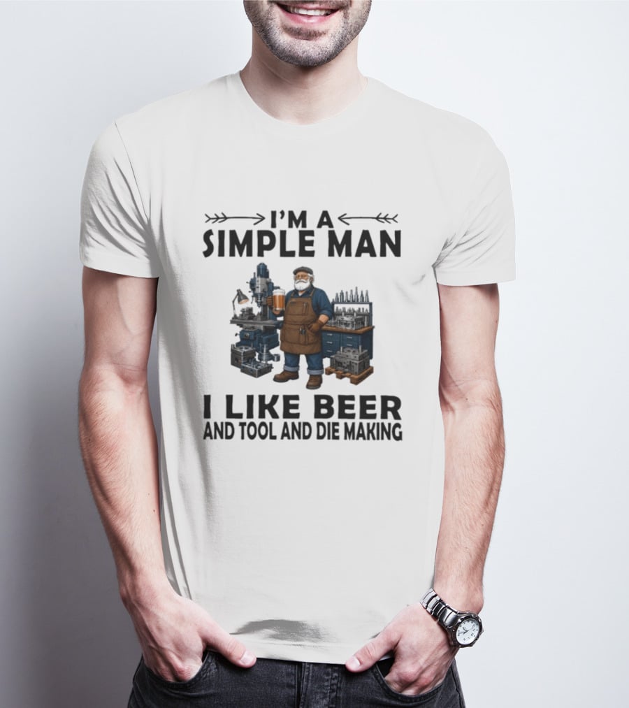 I'm A Simple Man I Like Beer And Tool And Die Making Worker T-Shirt