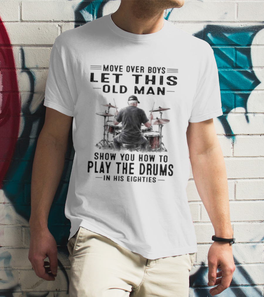 Move Over Boys Let This Old Man Show You How To Play The Drums In His Eighties T-Shirt