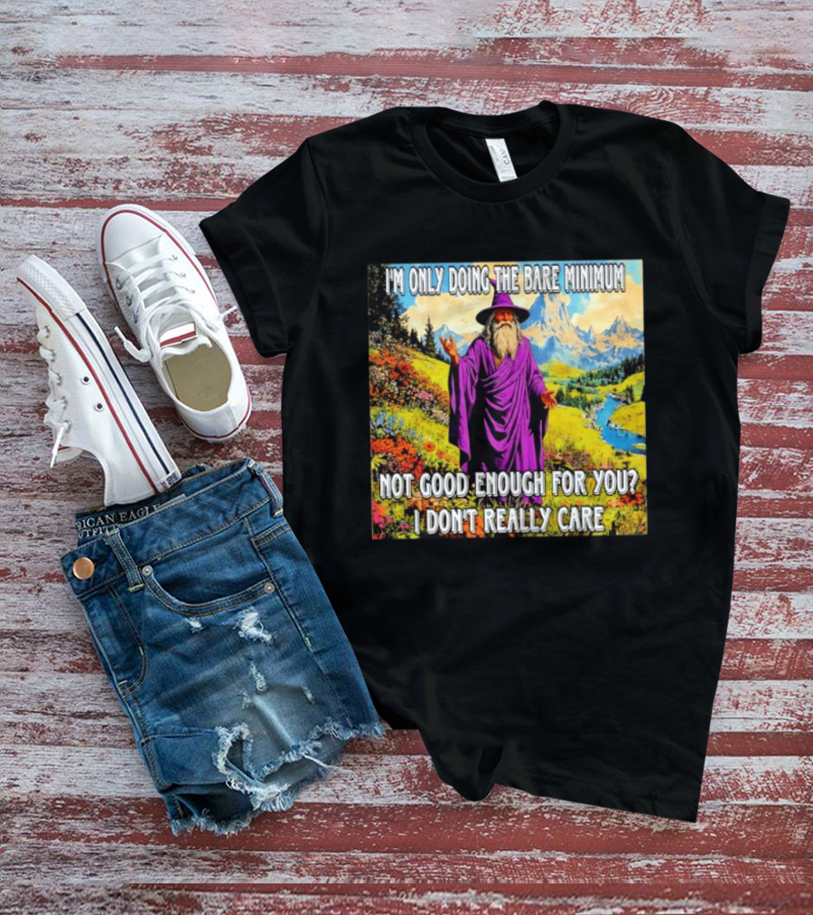 I'm Only Doing The Bare Minimum Wizard Not Good Enough For You I Don't Really Care T-Shirt