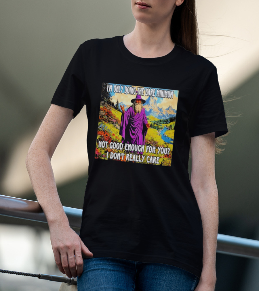 I'm Only Doing The Bare Minimum Wizard Not Good Enough For You I Don't Really Care T-Shirt