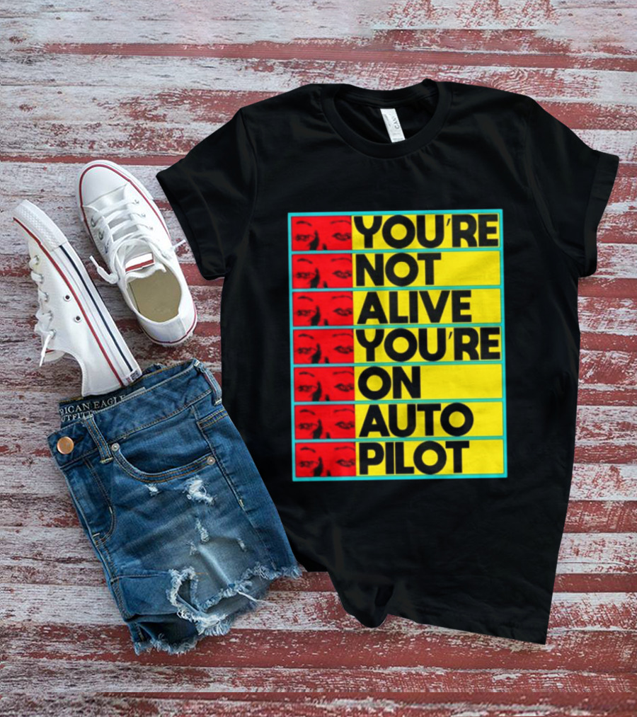 YOU'RE NOT ALIVE YOU'RE ON AUTO PILOT Stacked Bold Yellow Black Text With Red Eyeball Panels T-Shirt