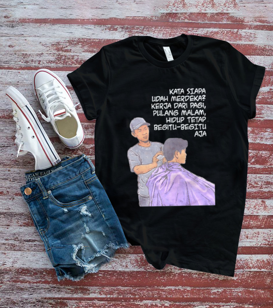 Kata Siapa Udah Merdeka Kerja Dari Pagi Pulang Malam Hidup Tetap Begitu Begitu Aja Barber T-Shirt