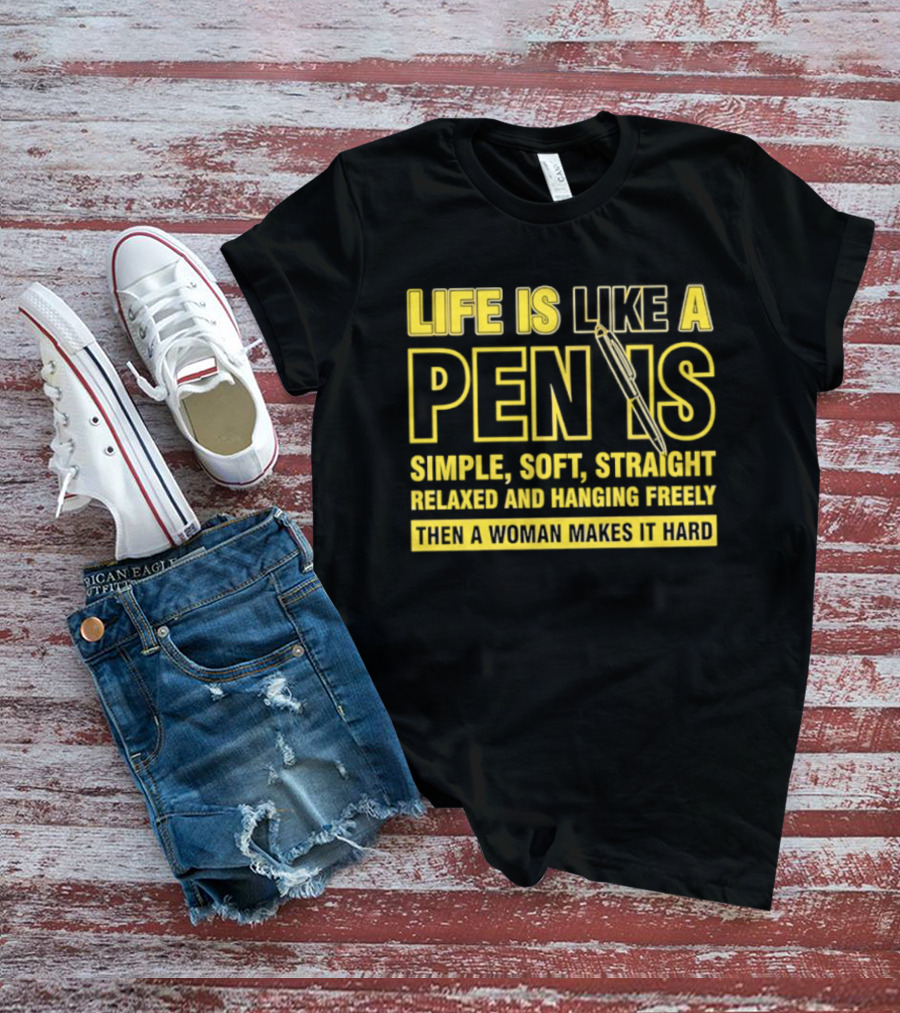 Life Is Like A Pen Is Simple Soft Straight Relaxed And Hanging Freely Then A Woman Makes It Hard T-Shirt