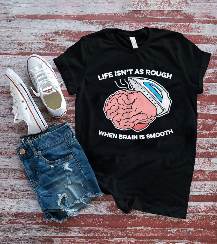 Life Isn't As Rough When Brain Is Smooth Ironing Humor T-Shirt