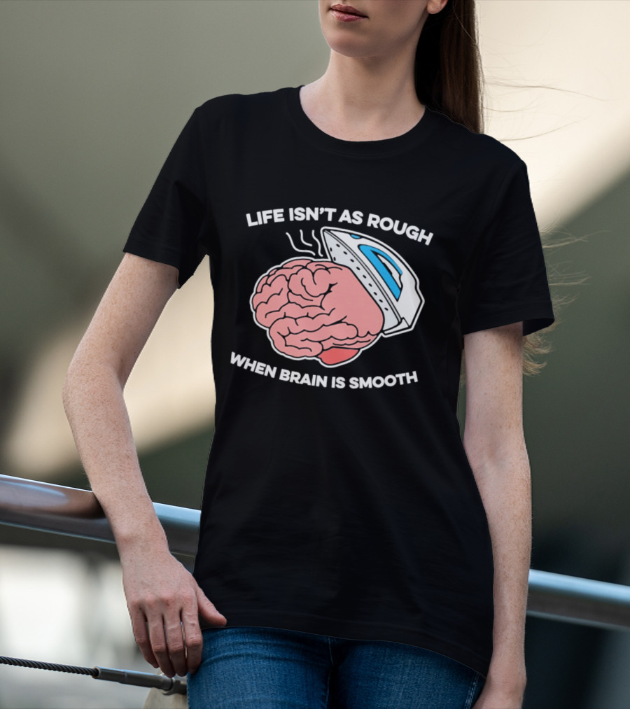Life Isn't As Rough When Brain Is Smooth Ironing Humor T-Shirt
