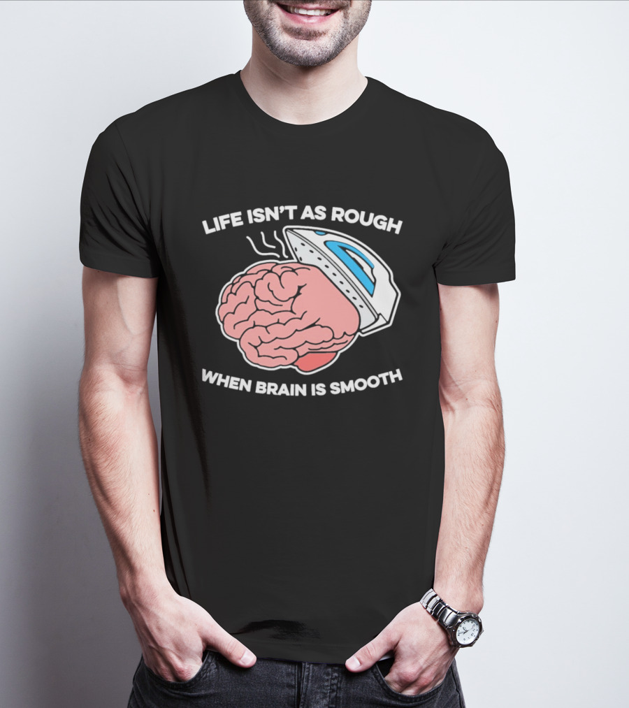Life Isn't As Rough When Brain Is Smooth Ironing Humor T-Shirt