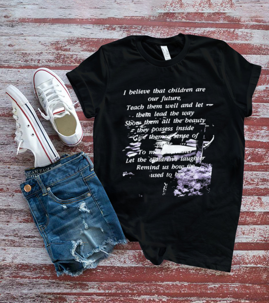 I Believe That Children Are Our Future Teach Them Well And Let Them Lead The Way Show Them All The Beauty They Possess Inside T-Shirt