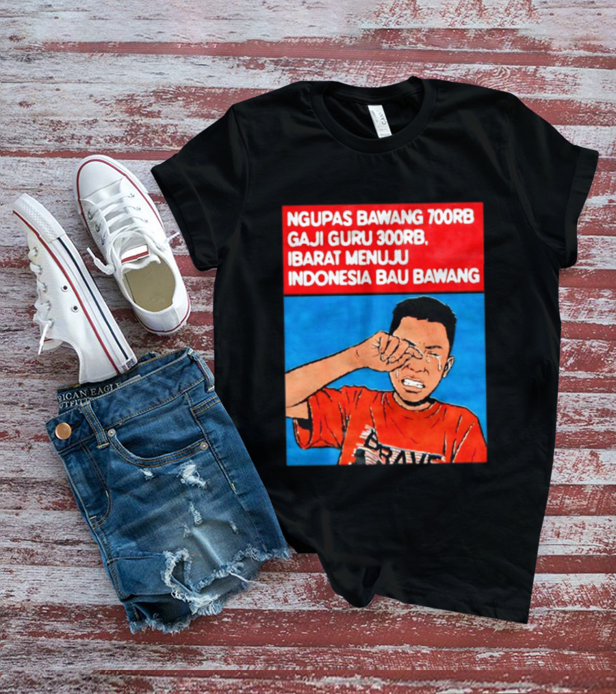 Ngupas Bawang 700rb Gaji Guru 300rb Ibarat Menuju Indonesia Bau Bawang T-Shirt