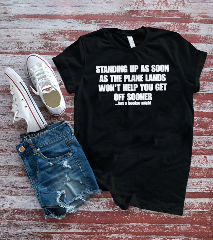 Standing Up As Soon As The Plane Lands Won't Help You Get Off Sooner But A Hooker Might T-Shirt