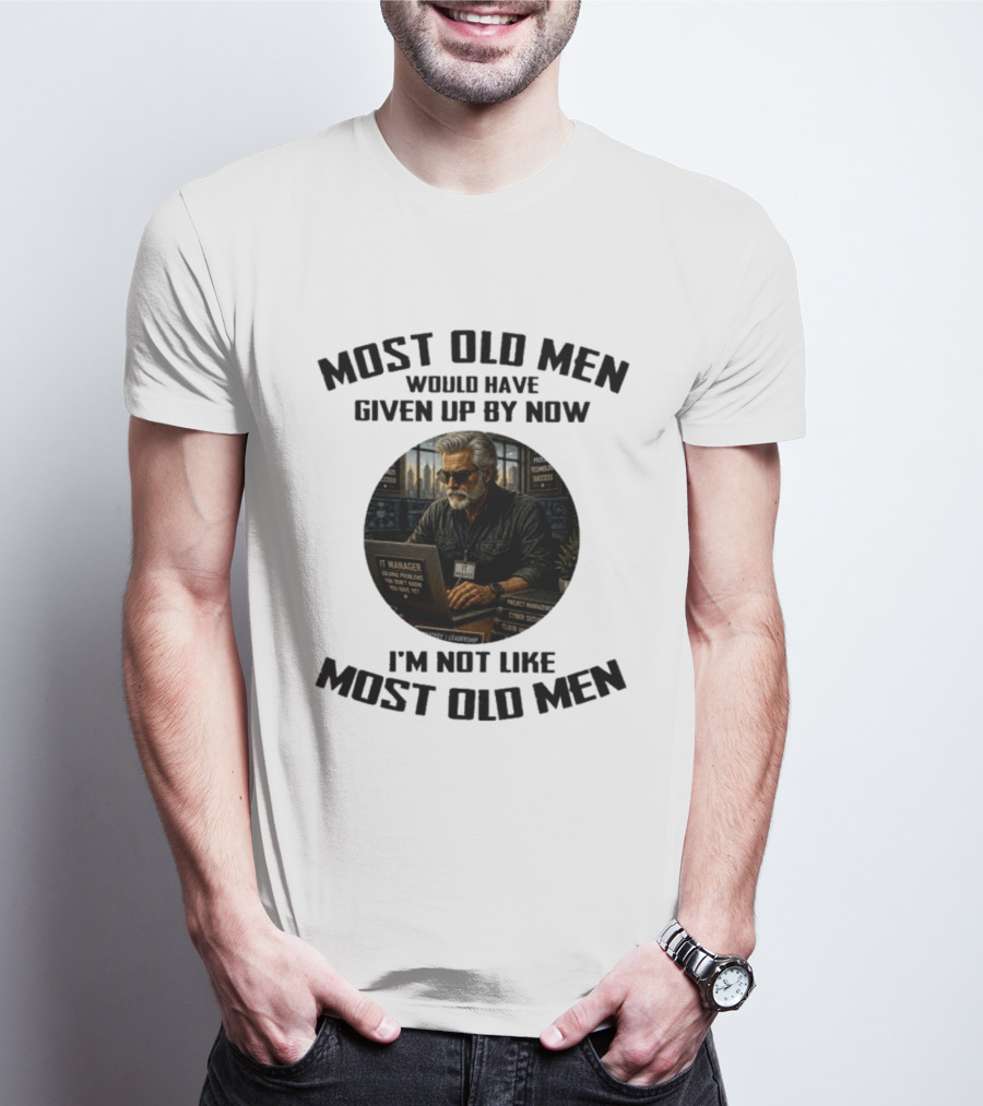 IT Manager Solving Problems Most Old Men Would Have Given Up By Now I'm Not Like Most Old Men T-Shirt