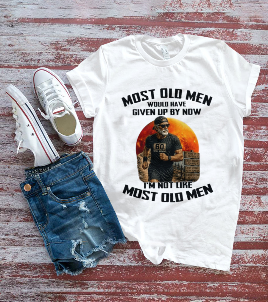 Most Old Men Would Have Given Up By Now 60 Still Moving I'm Not Like Most Old Men T-Shirt