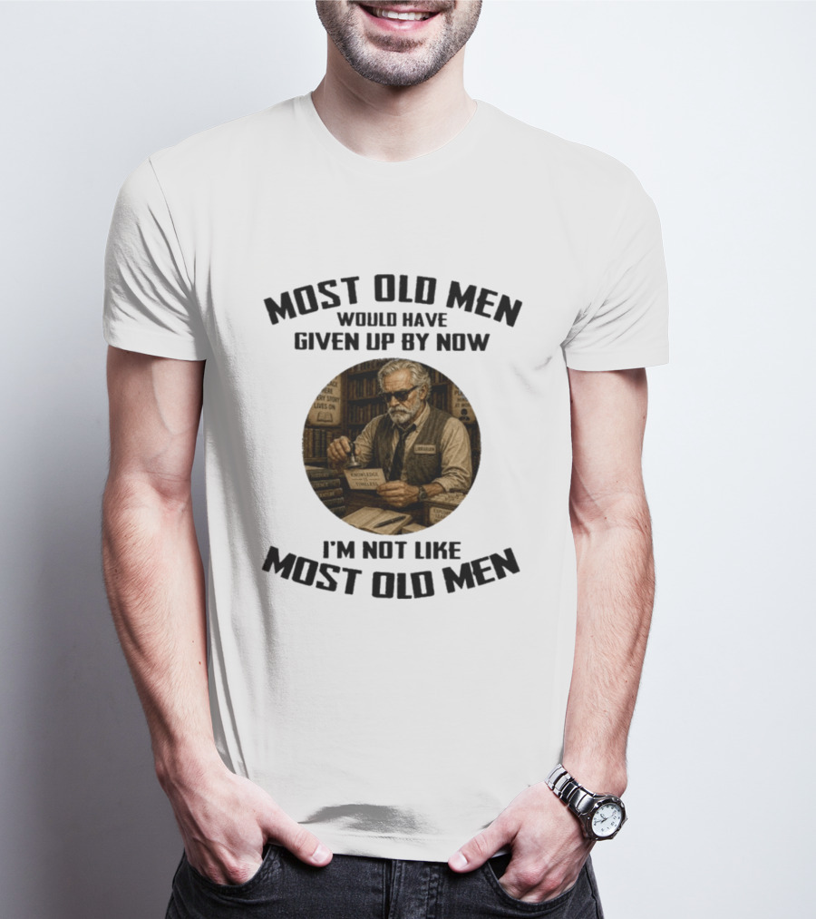 Most Old Men Would Have Given Up By Now Librarian Knowledge Is Timeless I'm Not Like Most Old Men T-Shirt