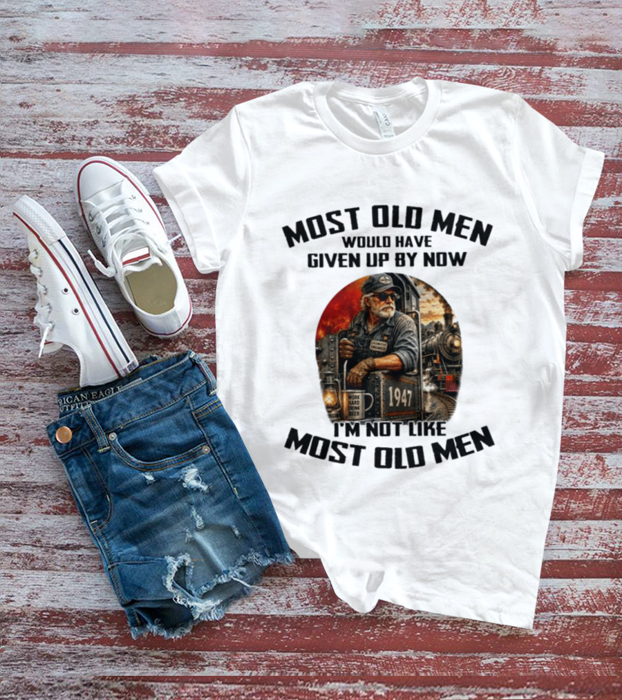 Locomotive Engineer 1947 Most Old Men Would Have Given Up By Now I'm Not Like Most Old Men T-Shirt